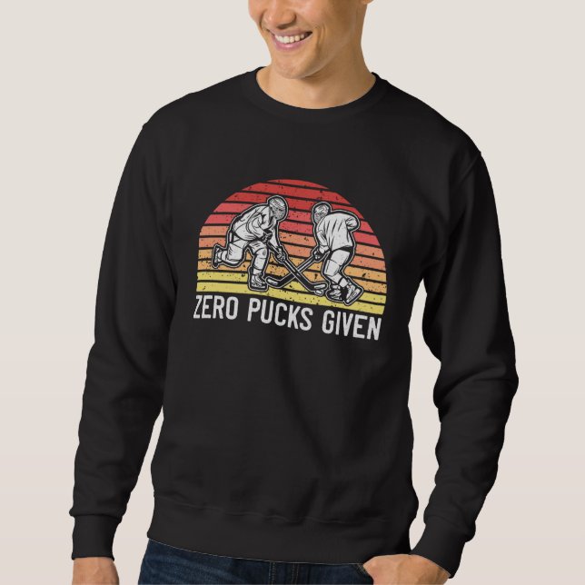 Ice Hockey  Zero Pucks Given Hockey Player Sweatshirt (Front)