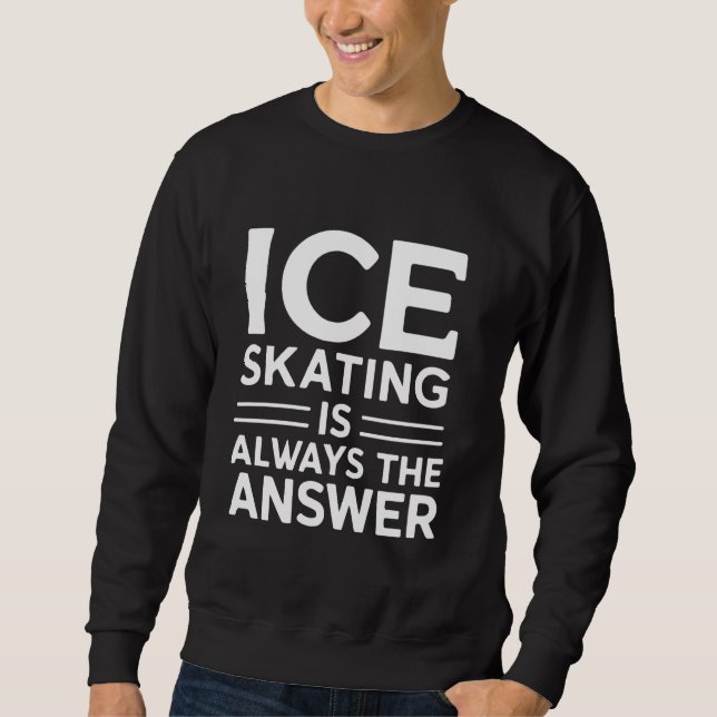 Ice Skating Is Always the Answer Funny Ice Skater Sweatshirt (Front)