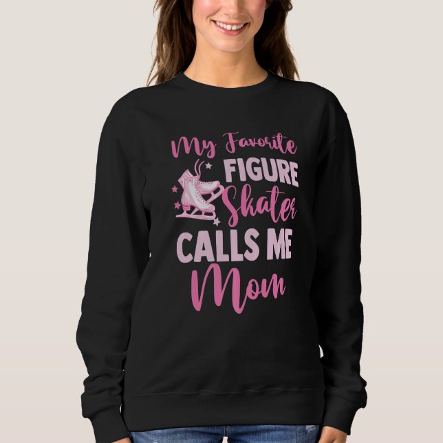 Ice Skating Mommy My Favorite Figure Skater Calls  Sweatshirt (Front)