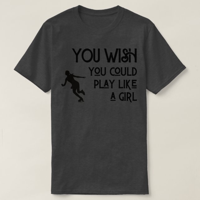 Ice skating You wish you could play like a girl T-Shirt (Design Front)