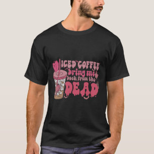 Iced Coffee Brings Me Byck From The Dead Coffee Ha T-Shirt