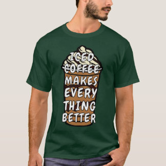 Iced Coffee Makes Everything Better T-Shirt