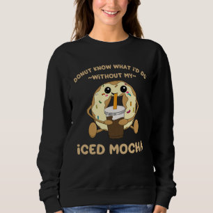 Iced Mocha Quote Donut Drinking Iced Coffee Chocol Sweatshirt