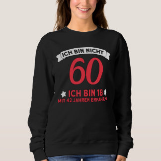 Ich Bin Nicht 60 Ich Bin 18 With 42 Years Experien Sweatshirt