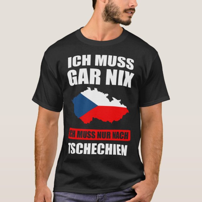 Ich muss gar nix Ich muss nur nach Czech Republic T-Shirt (Front)