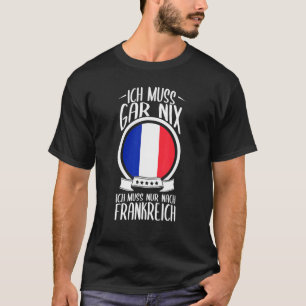 Ich Muss Gar Nix Ich Muss Nur Nach France Vacation T-Shirt