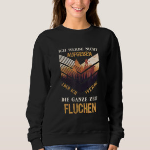 Ich Werde Nicht Abgeben Aber Die Ganze Zeit Sweari Sweatshirt