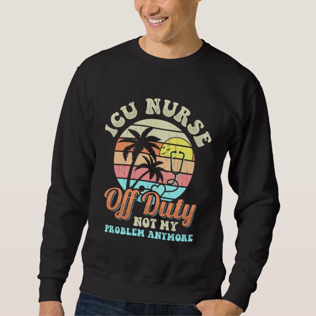 ICU Nurse Off Duty vacation Retirement Sweatshirt (Front)