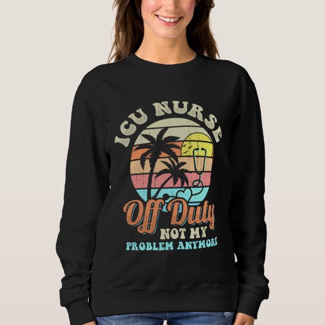 ICU Nurse Off Duty vacation Retirement Sweatshirt (Front)
