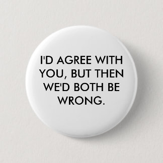 I'D AGREE WITH YOU, BUT THEN WE'D BOTH BE WRONG. 6 CM ROUND BADGE