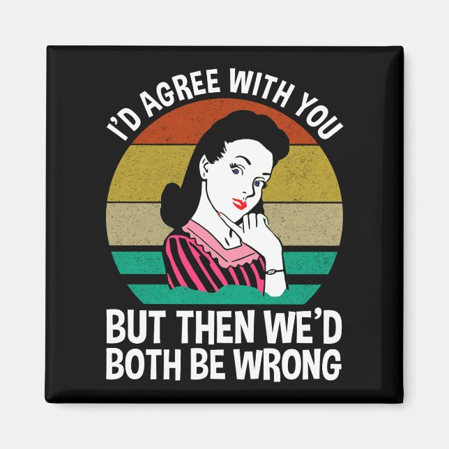 I'd Agree With You But Then We'd Both Be Wrong Magnet (Front)