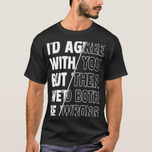 I'd Agree with You but Then We'd Both Be Wrong  Qu T-Shirt