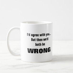 I'd agree with you but we'd both be wrong coffee mug