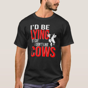 I'd Be Lying If I Say I Don't Like Cows Cow Farm F T-Shirt