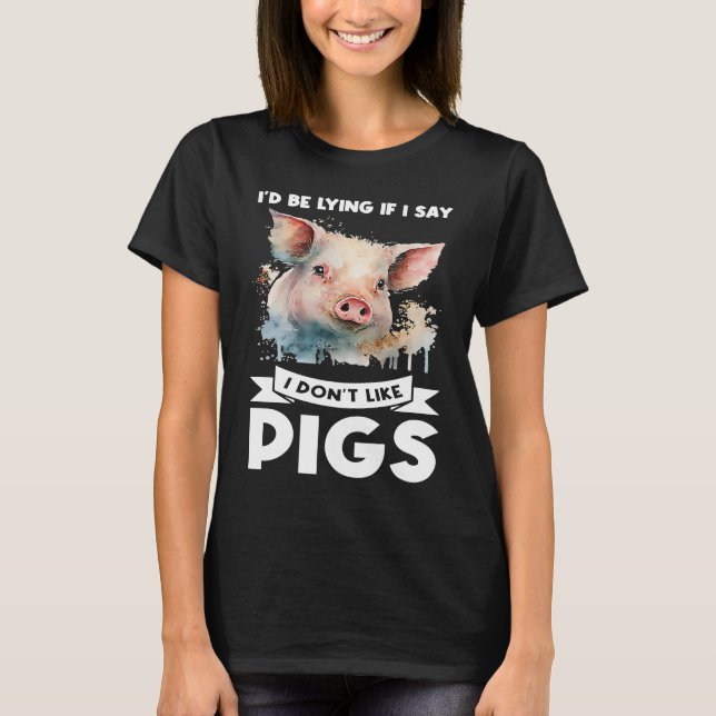 I'd be lying if I say I don't like pigs pigs T-Shirt (Front)