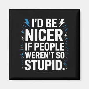 Id Be Nicer If People Werent So Stupid Magnet