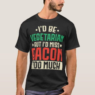 Id Be Vegetarian But Id Miss Bacon Too Much Meat L T-Shirt