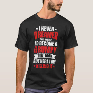 I'd Become A Grumpy Old Man  Grumpy T-Shirt