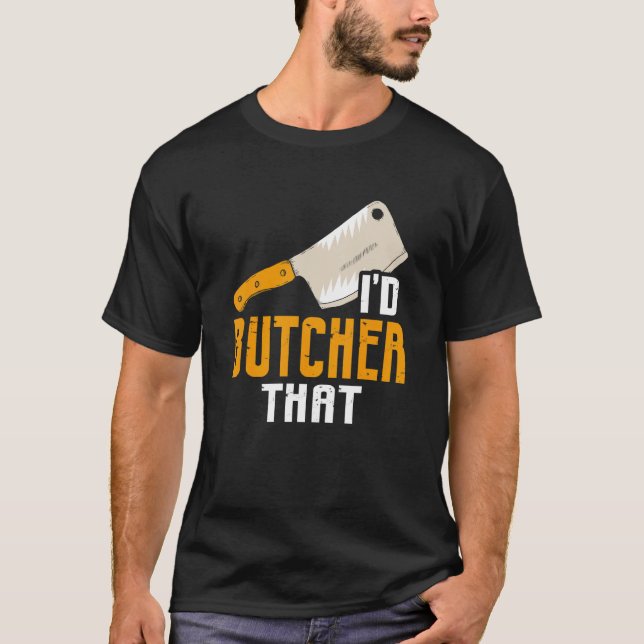 I'd Butcher That Butchery Butcher T-Shirt (Front)