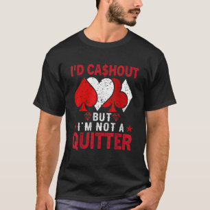 I'd Cash out But I'm Not a Quitter  Casino Gamblin T-Shirt