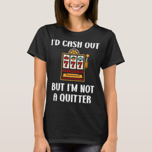 i'd cash out but i'm not a quitter Funny casino qu T-Shirt