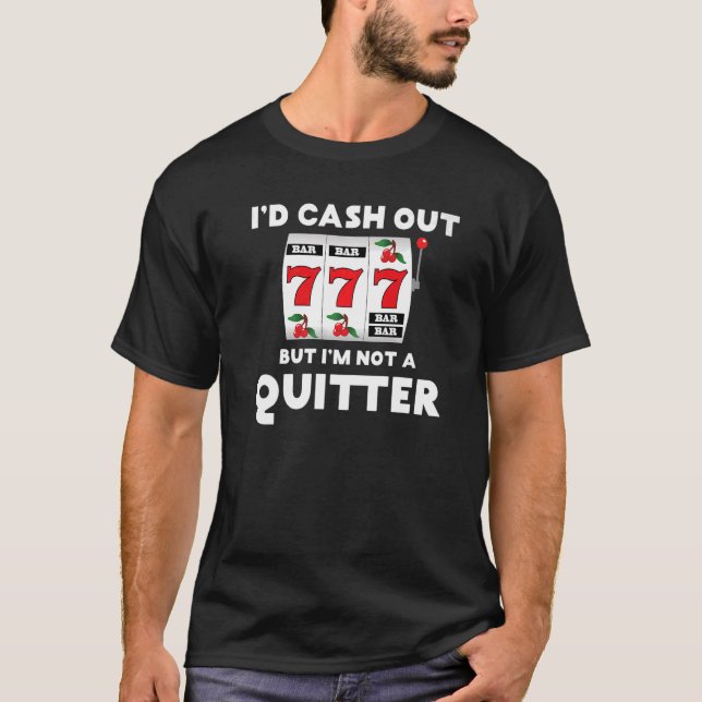 I'd Cash Out But I'm Not A Quitter  Gambler Gambli T-Shirt (Front)