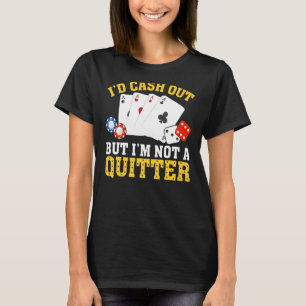 I'd Cash Out I'm Not a Quitter Casino Gambler  Gam T-Shirt