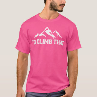 I'D Climb That Funny Climber Outfit - Rock Mountai T-Shirt