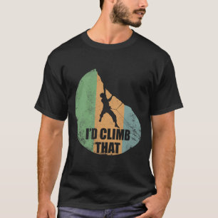 I'd Climb That Funny Climbing Design For Climbers T-Shirt