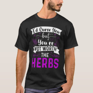 Id Curse You But Youre Not Worth The Herbs T-Shirt