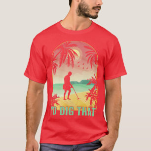 Id Dig That Metal Detector Funny Metal Detecting T-Shirt