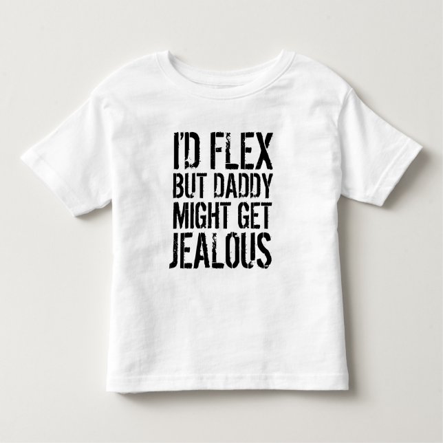 I'd flex, but daddy might get jealous toddler T-Shirt (Front)