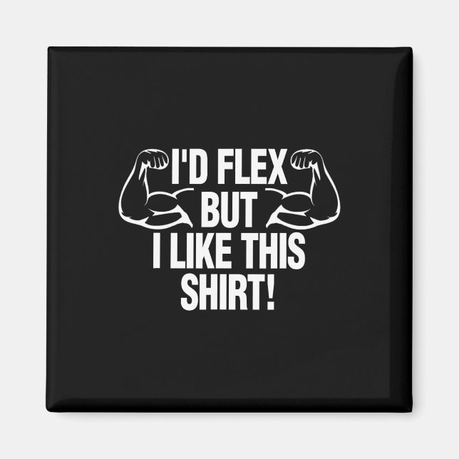 I'd Flex But I Like This Shirt Funny Body Builder  Magnet (Front)