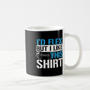I'd Flex But I Like This Shirt - Funny Bodybuildin Coffee Mug