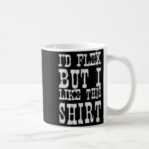 I'd Flex But I Like This Shirt _ Funny Gym Motivat Coffee Mug