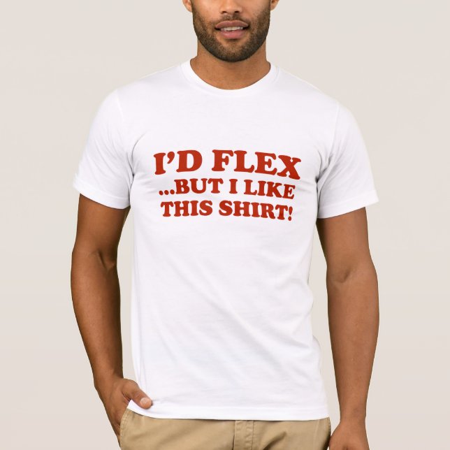 I'd Flex ...But I Like This Shirt! T-Shirt (Front)