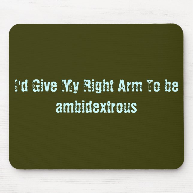 I'd Give My Right Arm To be ambidextrous Mouse Pad (Front)