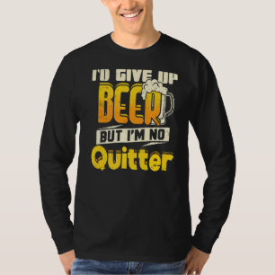 I'd Give Up Beer But I'm No Quitter Drinking 1 T-Shirt