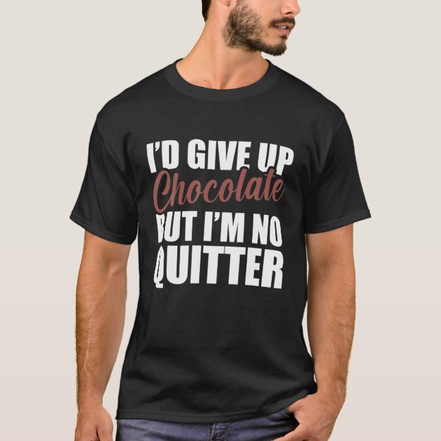 I'd Give Up Chocolate But I'm Not A Quitter Funny T-Shirt (Front)
