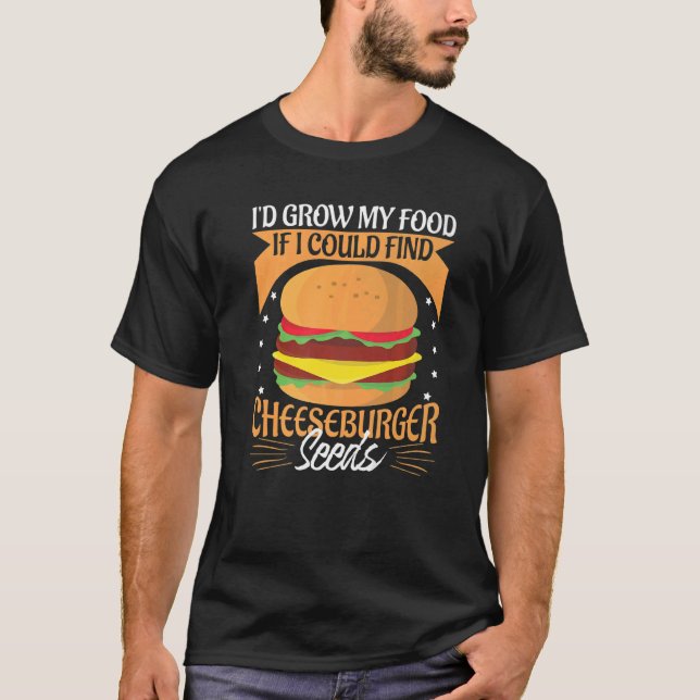 I'd Grow My Food If I Could Find Cheeseburger Seed T-Shirt (Front)