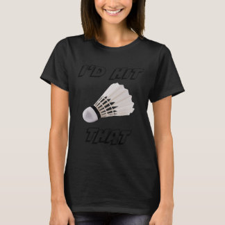 I'd Hit That Funny Badminton T-Shirt