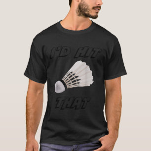 Id Hit That Funny Badminton T-Shirt