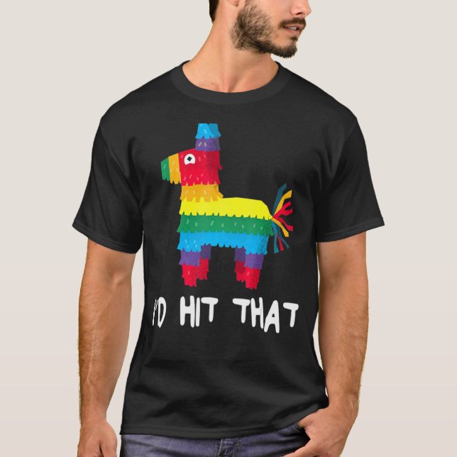 I'd Hit That Pinata   Cinco De Mayo Party T-Shirt (Front)