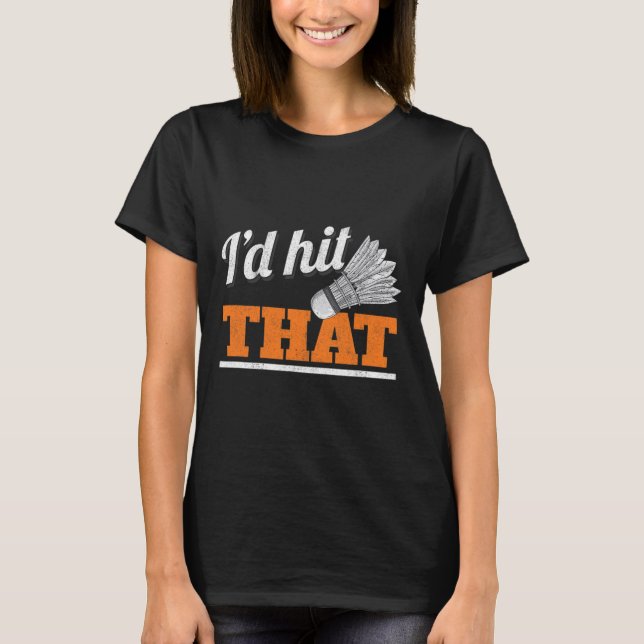 I'd Hit That Shuttle Birdie Badminton  T-Shirt (Front)