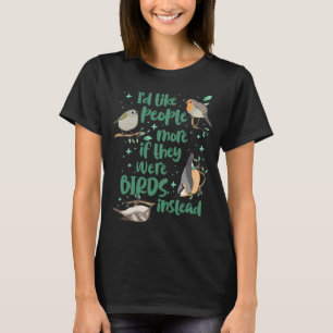 I'd like people more if they were BIRDS instead T-Shirt