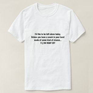 I'd like to be left alone today. Unless you have.. T-Shirt