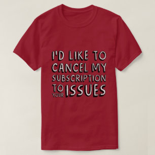 I'D LIKE TO CANCEL MY SUBSCRIPTION TO YOUR ISSUES  T-Shirt