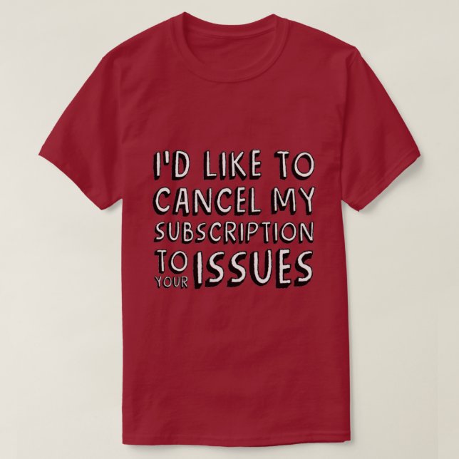 I'D LIKE TO CANCEL MY SUBSCRIPTION TO YOUR ISSUES  T-Shirt (Design Front)