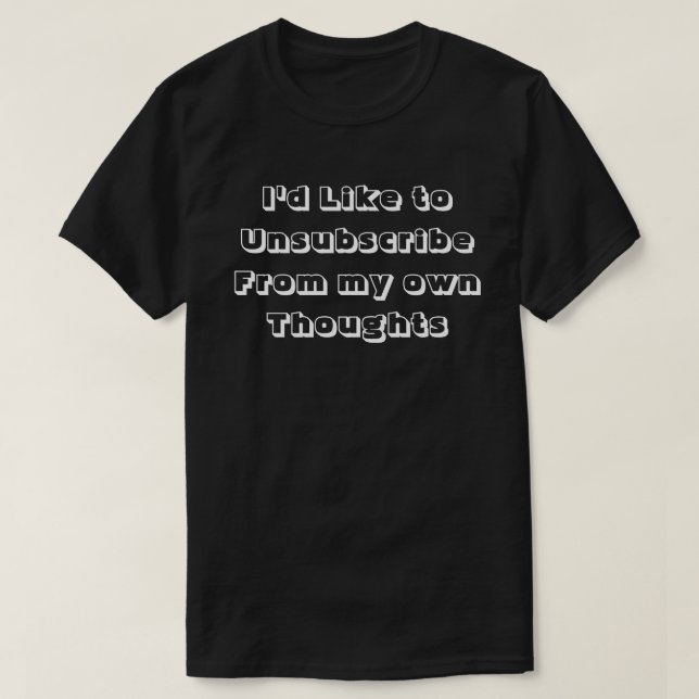 I'd Like to Unsubscribe From My Own Thoughts T-Shirt (Design Front)