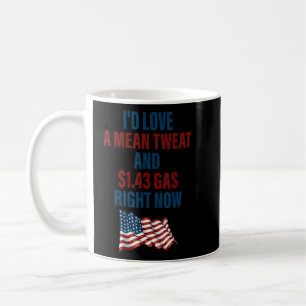 I'd Love A Mean Tweet And 1 43 Gas Right Now Coffee Mug